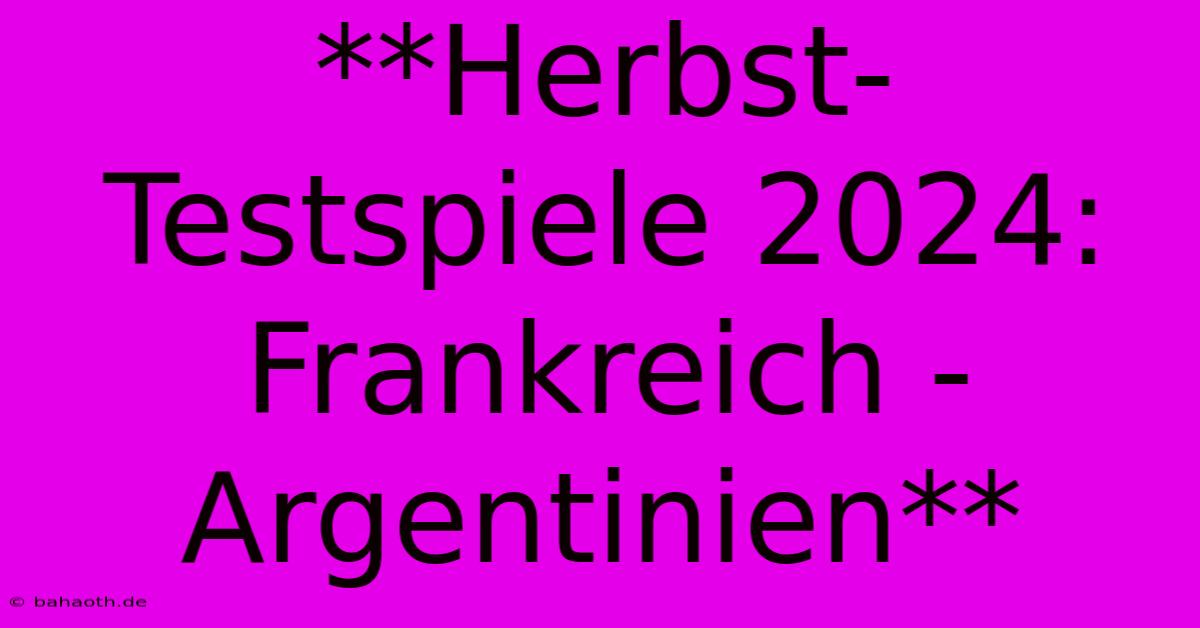 **Herbst-Testspiele 2024: Frankreich - Argentinien**