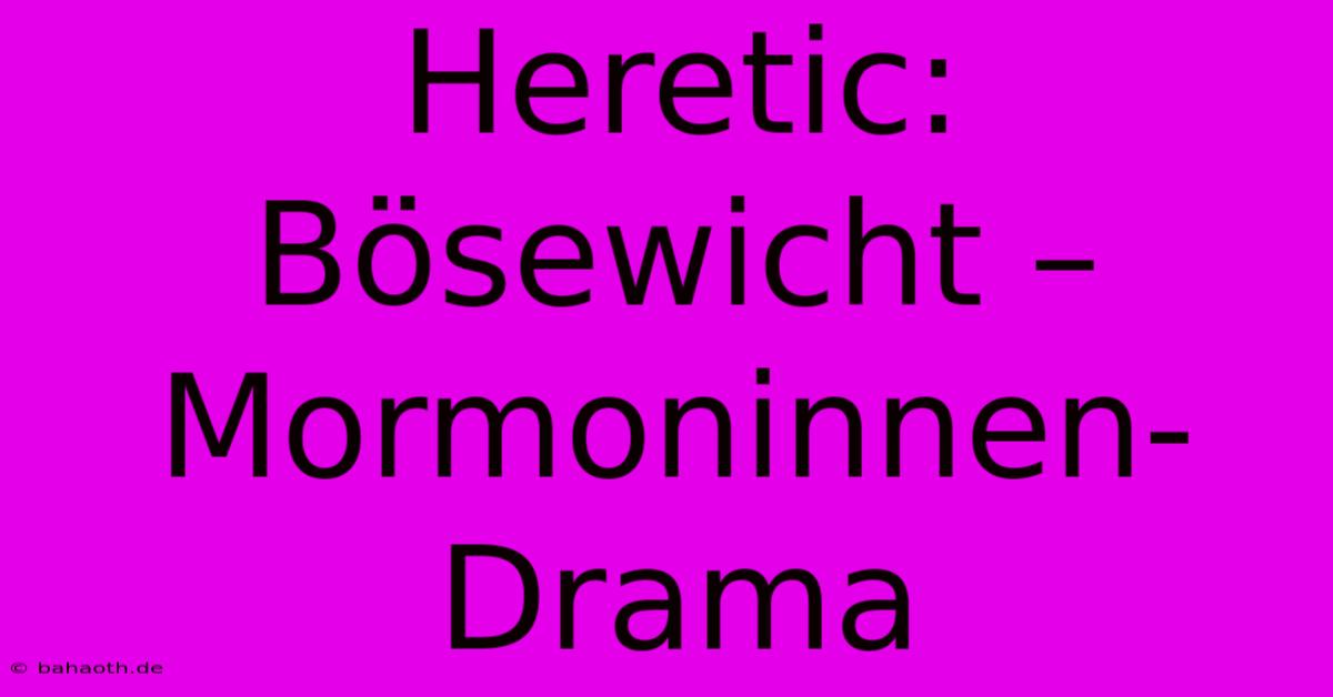 Heretic:  Bösewicht – Mormoninnen-Drama