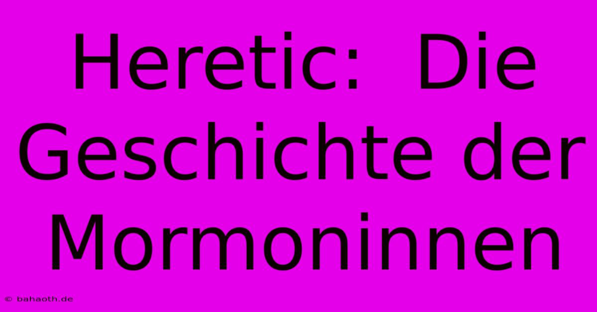 Heretic:  Die Geschichte Der Mormoninnen