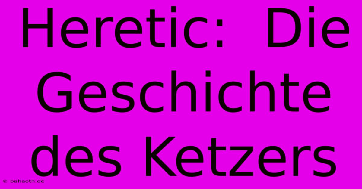 Heretic:  Die Geschichte Des Ketzers