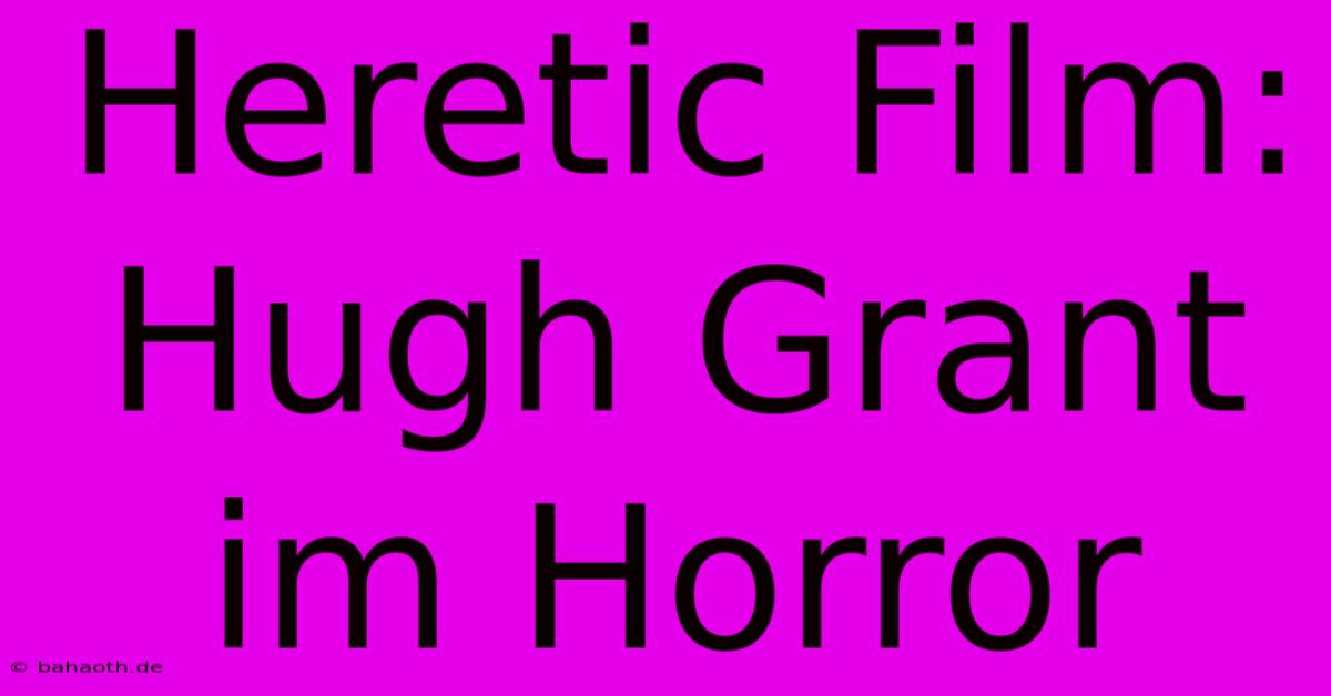 Heretic Film: Hugh Grant Im Horror