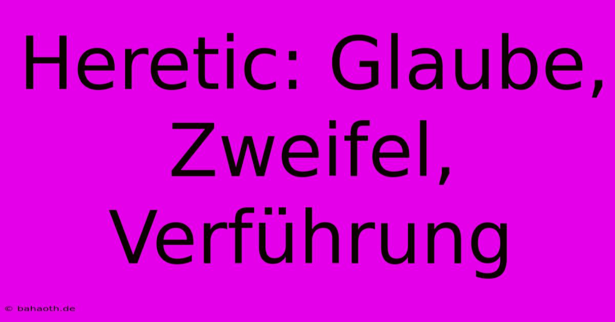 Heretic: Glaube, Zweifel, Verführung