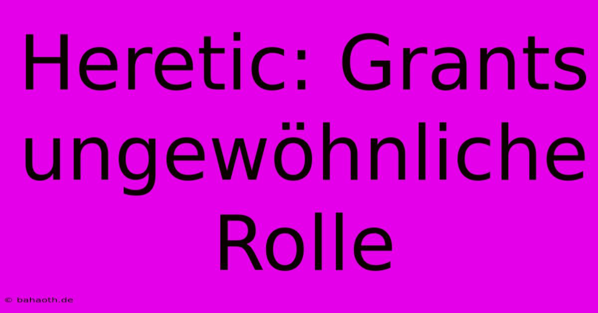 Heretic: Grants Ungewöhnliche Rolle