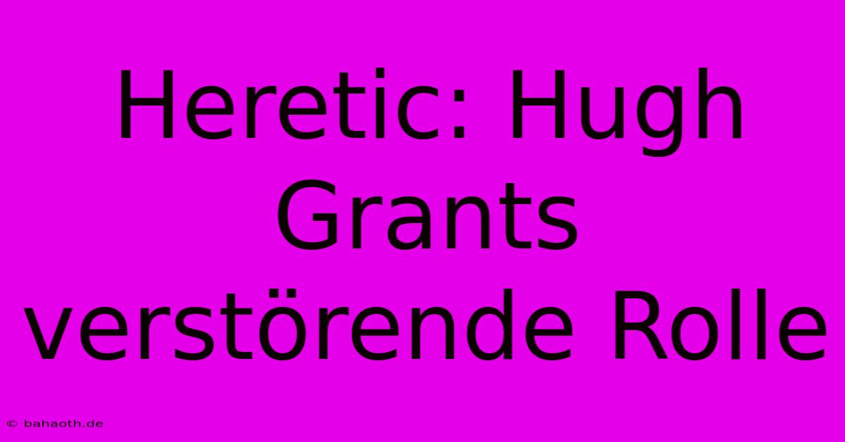 Heretic: Hugh Grants Verstörende Rolle