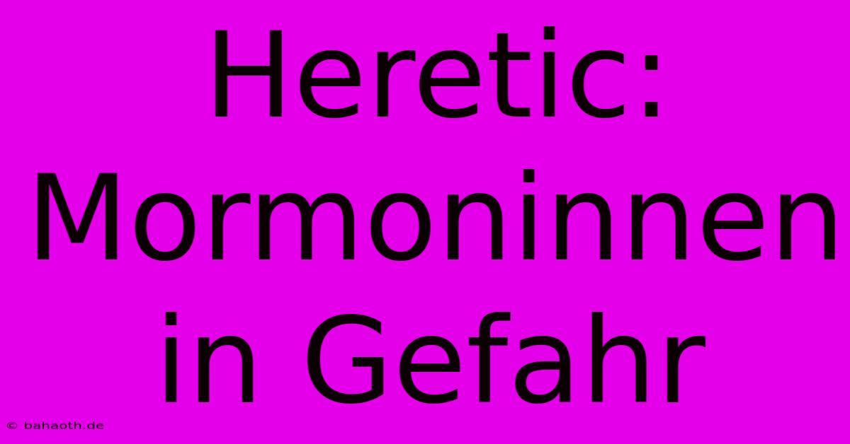 Heretic:  Mormoninnen In Gefahr