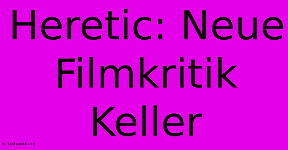 Heretic: Neue Filmkritik Keller