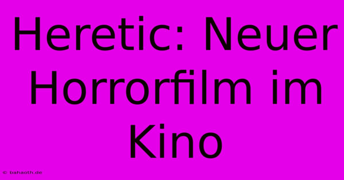 Heretic: Neuer Horrorfilm Im Kino