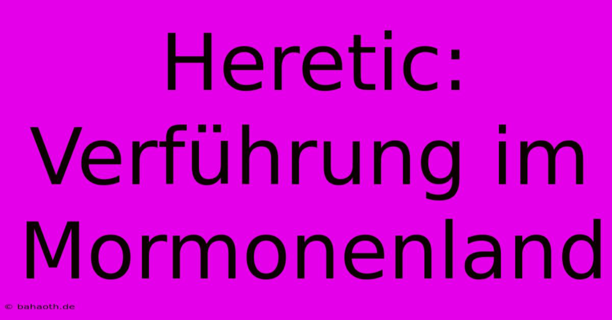 Heretic:  Verführung Im Mormonenland