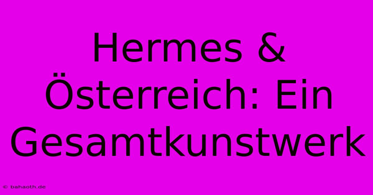 Hermes & Österreich: Ein Gesamtkunstwerk