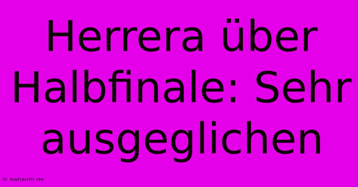 Herrera Über Halbfinale: Sehr Ausgeglichen