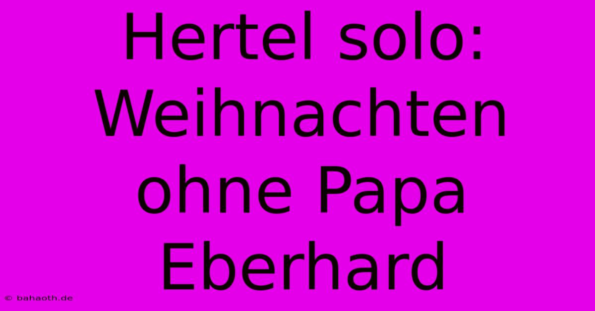 Hertel Solo: Weihnachten Ohne Papa Eberhard