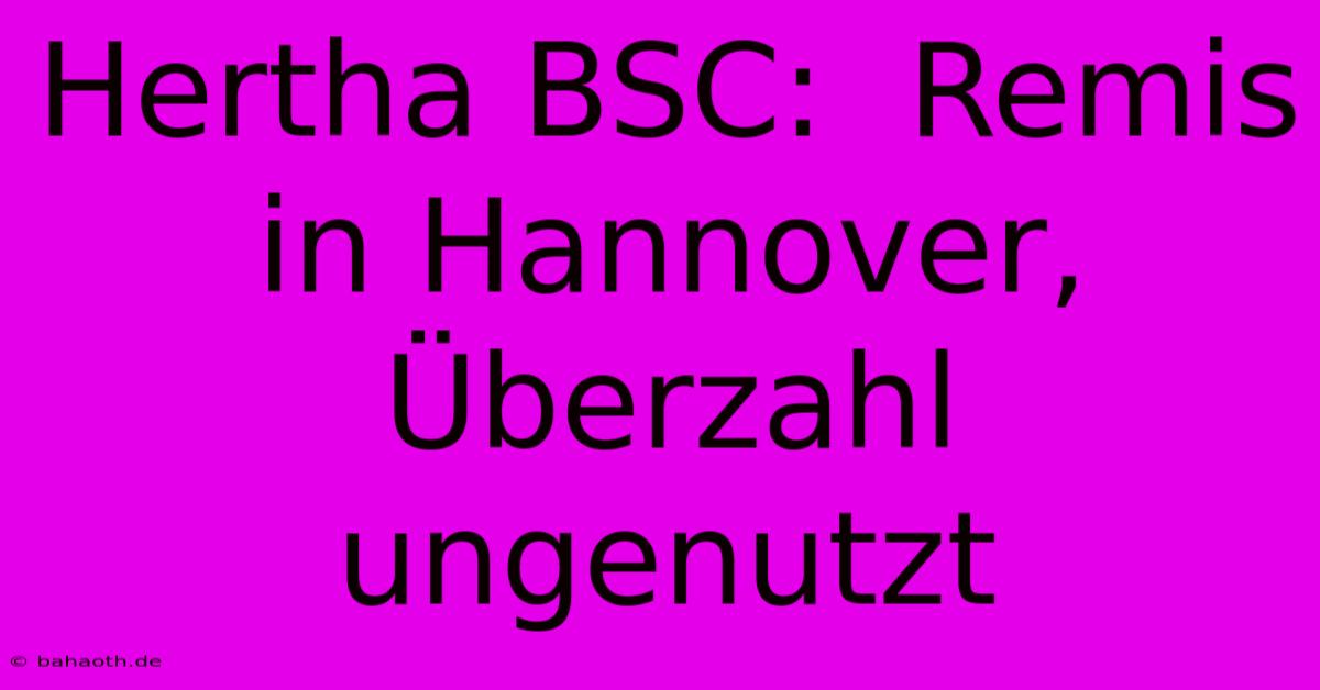 Hertha BSC:  Remis In Hannover, Überzahl Ungenutzt