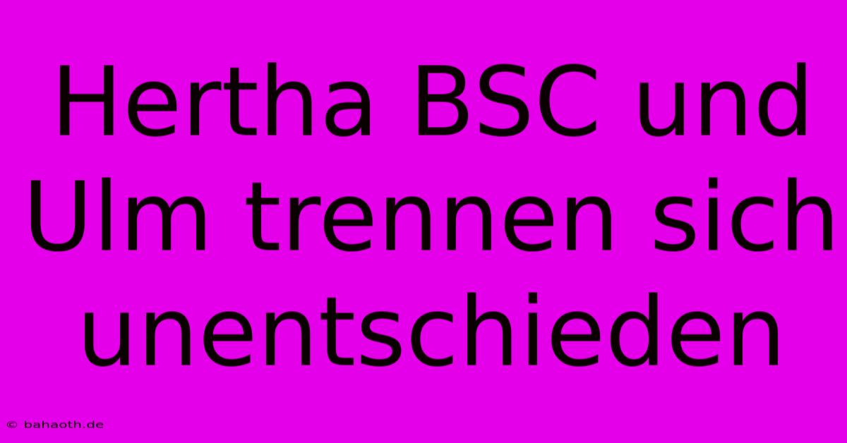 Hertha BSC Und Ulm Trennen Sich Unentschieden