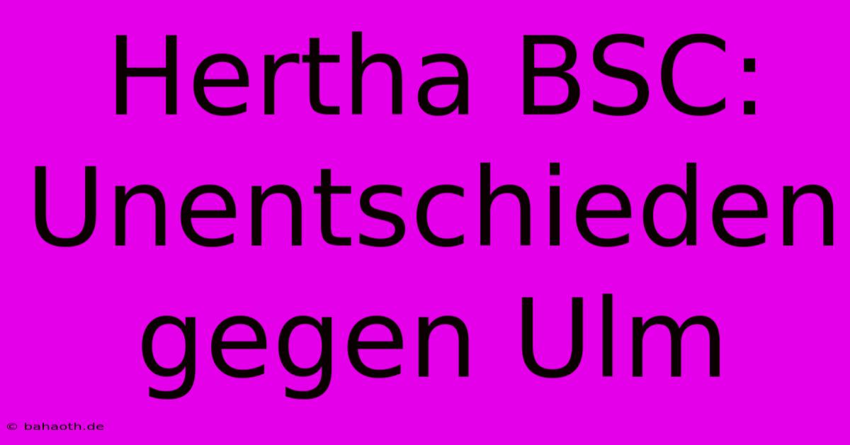 Hertha BSC: Unentschieden Gegen Ulm