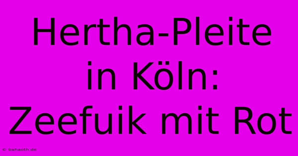 Hertha-Pleite In Köln: Zeefuik Mit Rot