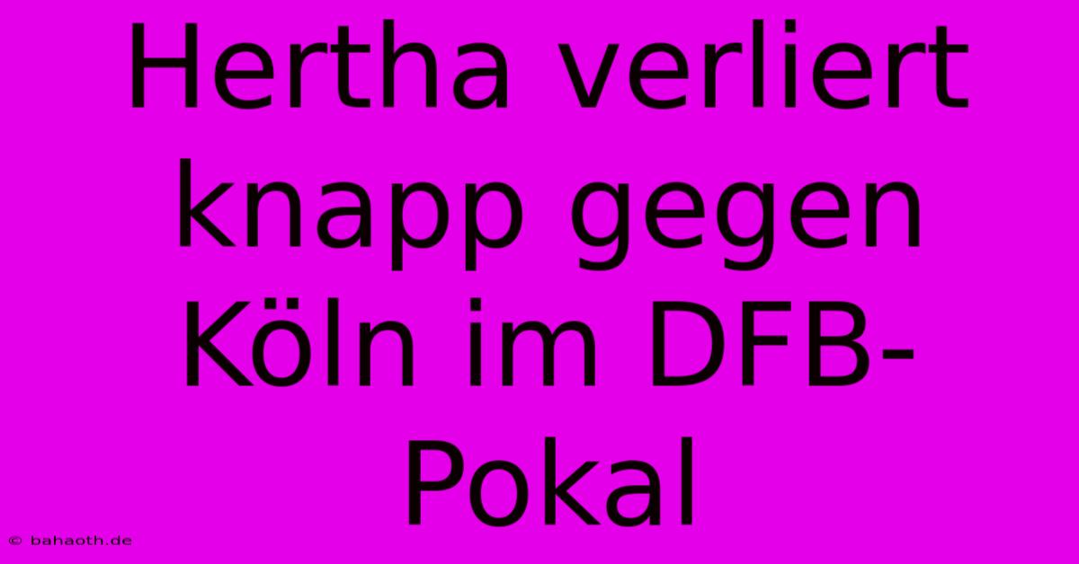 Hertha Verliert Knapp Gegen Köln Im DFB-Pokal