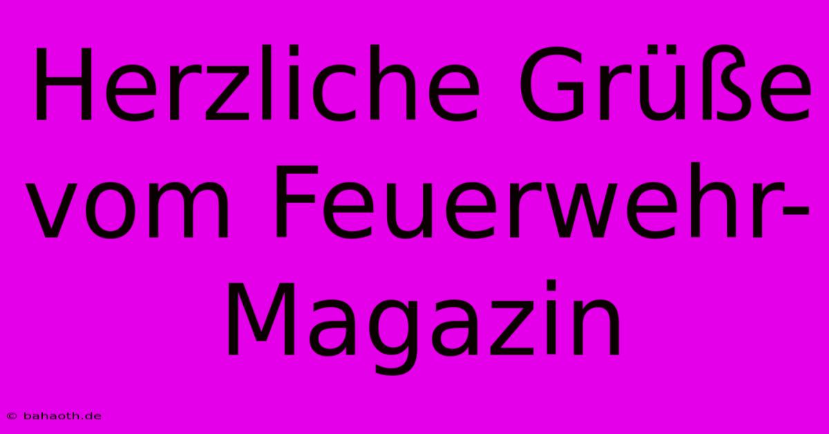 Herzliche Grüße Vom Feuerwehr-Magazin