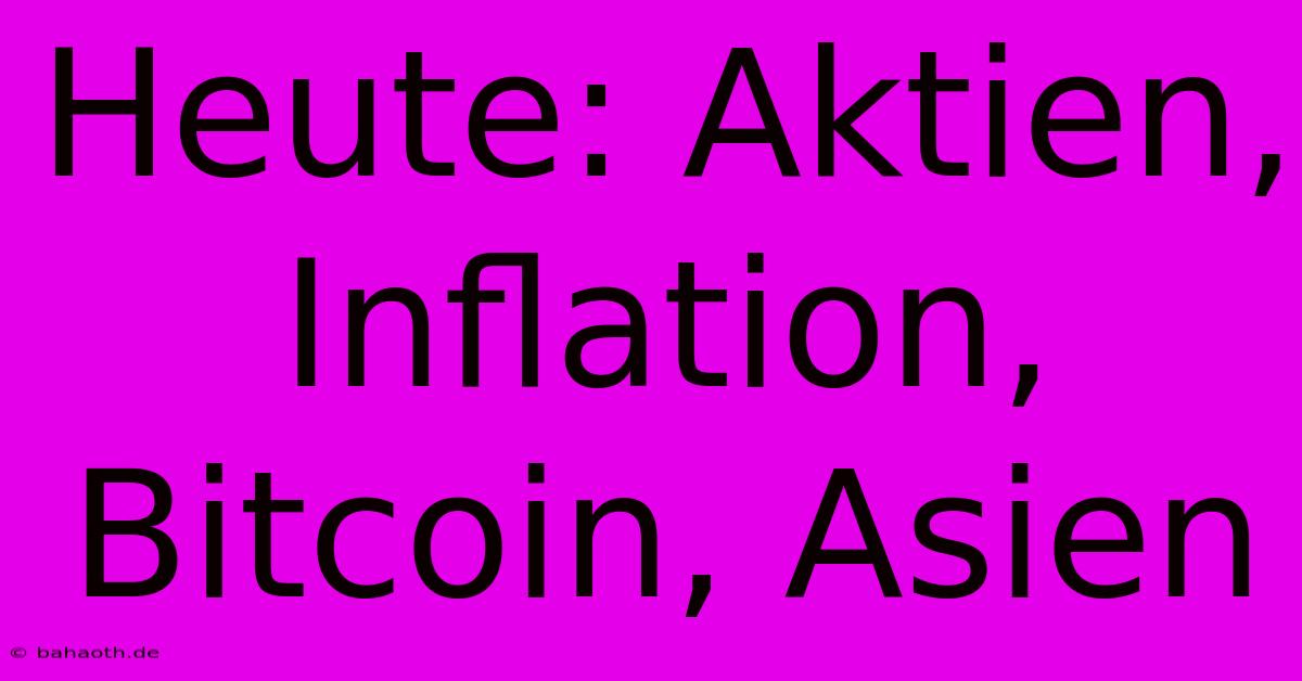 Heute: Aktien, Inflation, Bitcoin, Asien