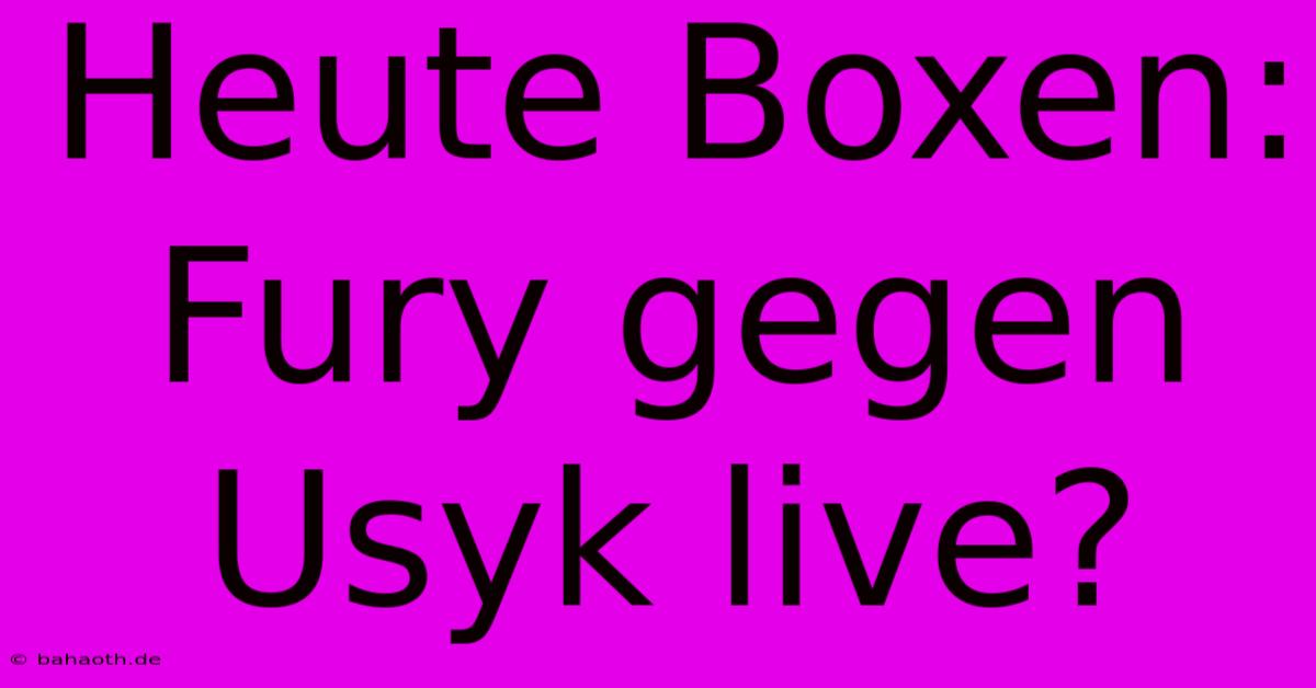 Heute Boxen: Fury Gegen Usyk Live?