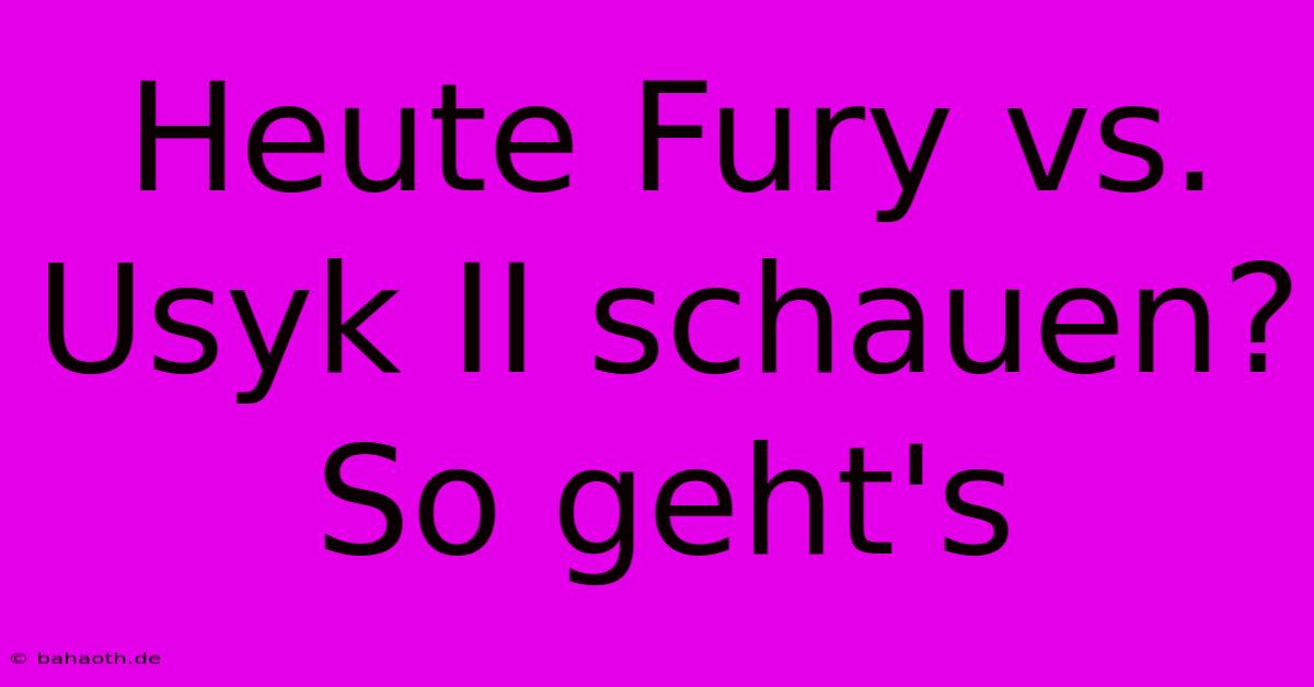 Heute Fury Vs. Usyk II Schauen? So Geht's