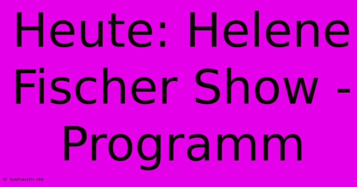 Heute: Helene Fischer Show - Programm