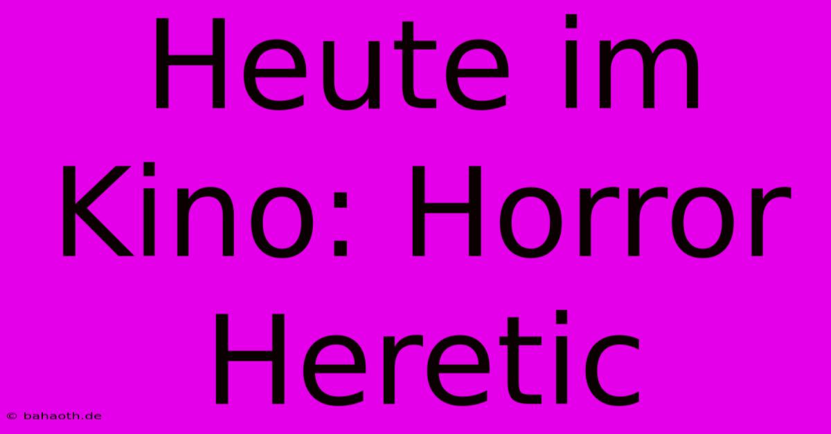 Heute Im Kino: Horror Heretic