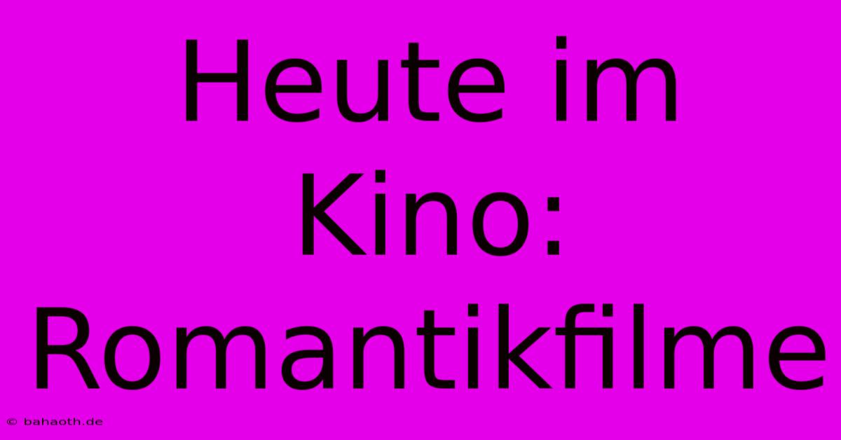 Heute Im Kino: Romantikfilme