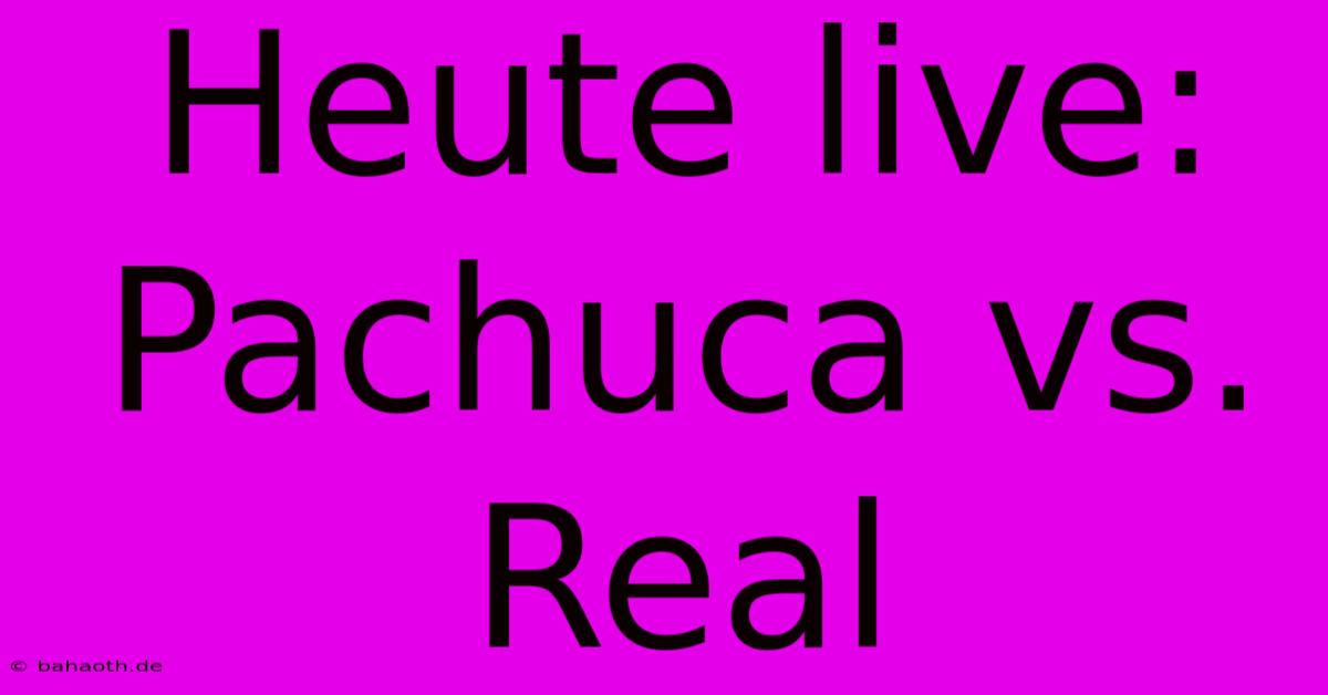 Heute Live: Pachuca Vs. Real