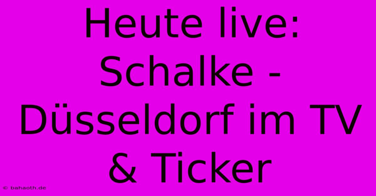 Heute Live: Schalke - Düsseldorf Im TV & Ticker