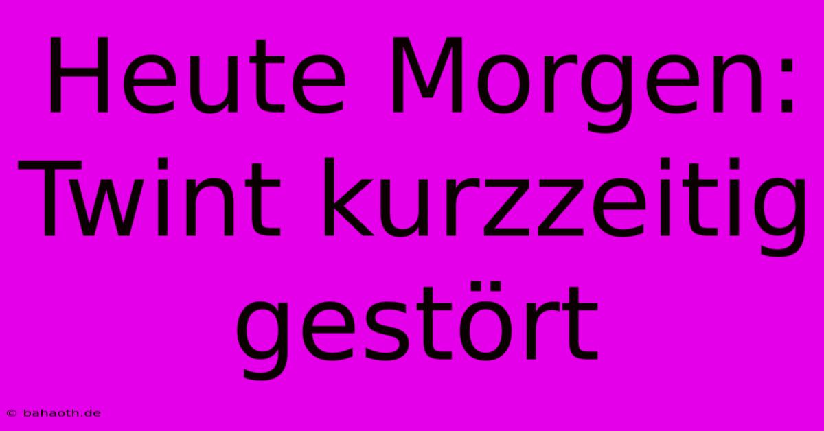 Heute Morgen:  Twint Kurzzeitig Gestört