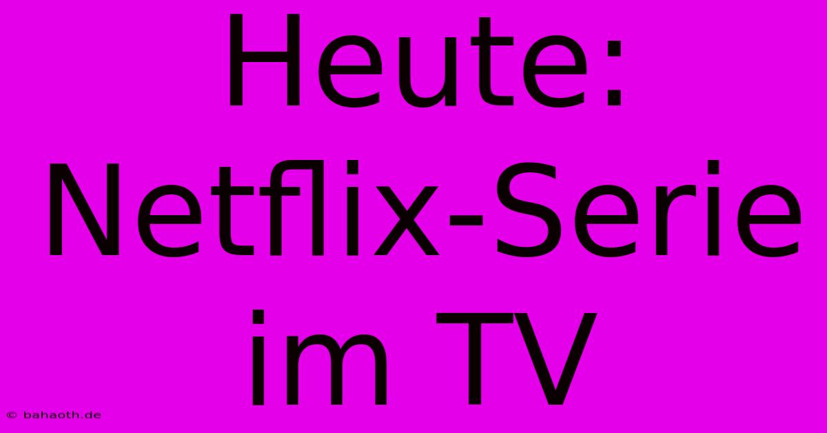 Heute: Netflix-Serie Im TV