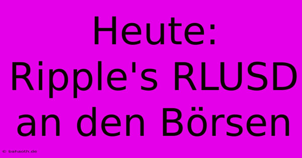 Heute: Ripple's RLUSD An Den Börsen