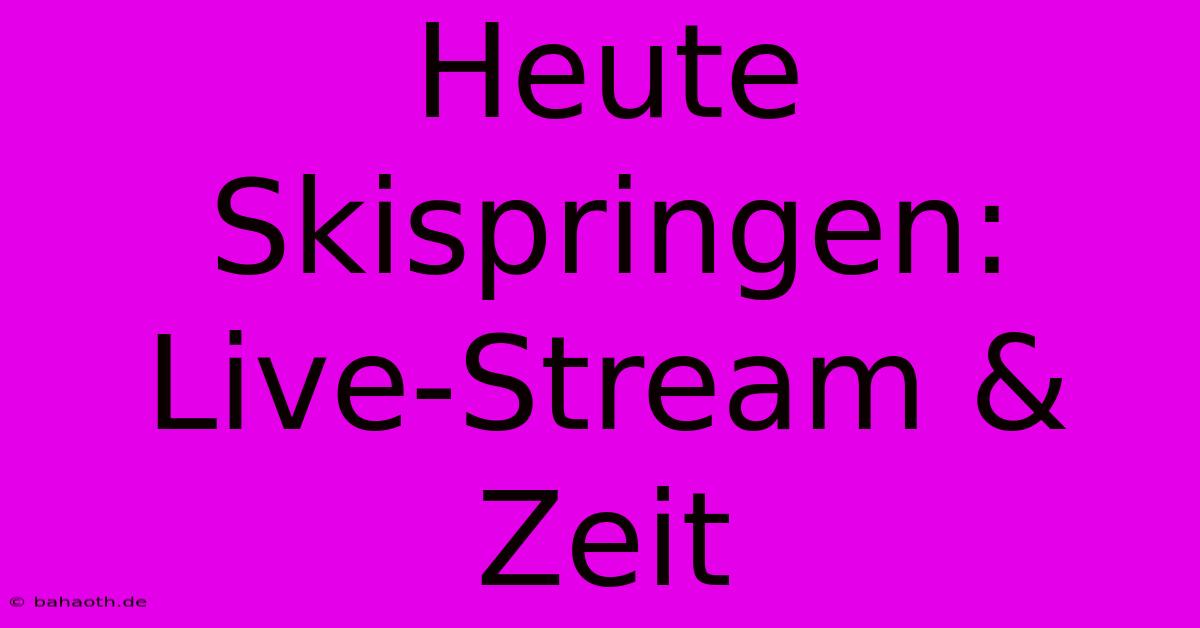 Heute Skispringen:  Live-Stream & Zeit