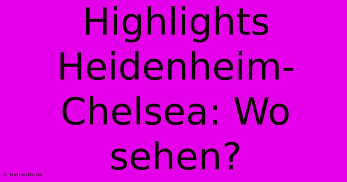 Highlights Heidenheim-Chelsea: Wo Sehen?