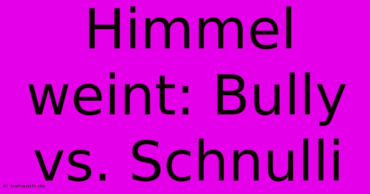 Himmel Weint: Bully Vs. Schnulli