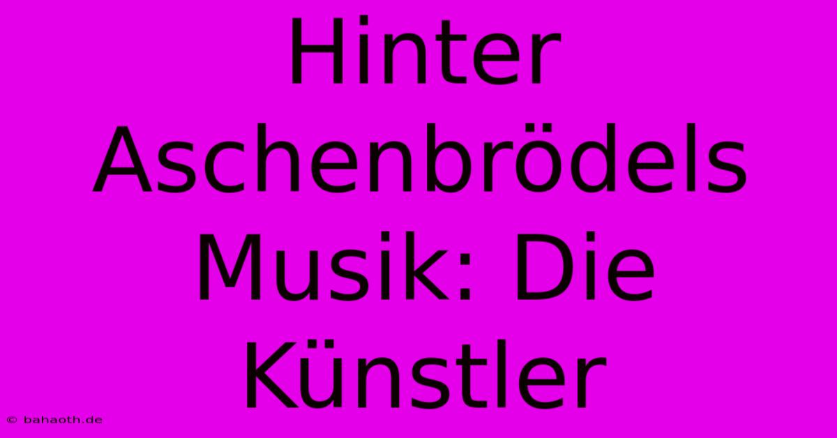 Hinter Aschenbrödels Musik: Die Künstler