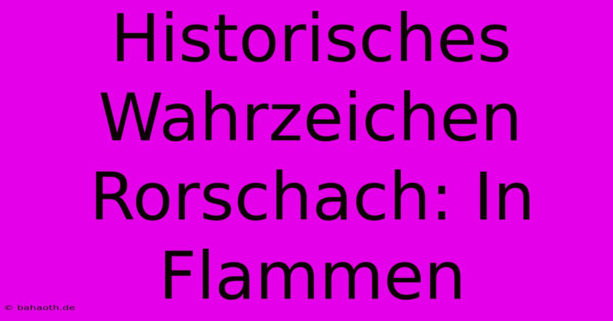 Historisches Wahrzeichen Rorschach: In Flammen