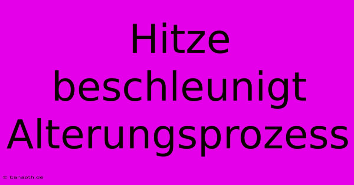 Hitze Beschleunigt Alterungsprozess