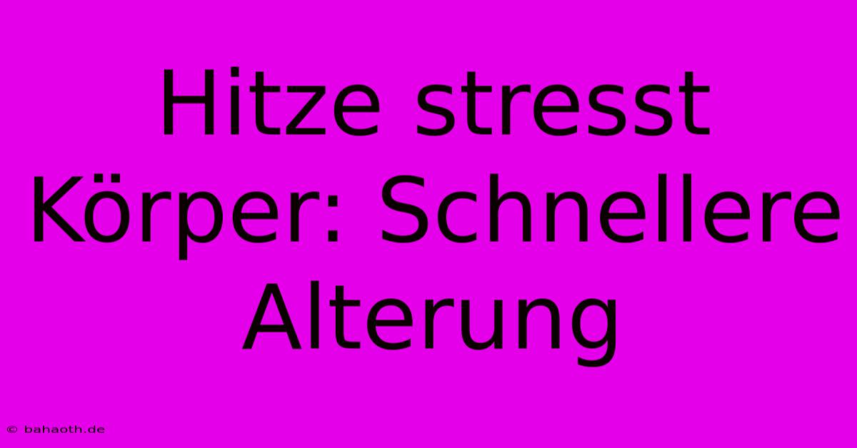 Hitze Stresst Körper: Schnellere Alterung