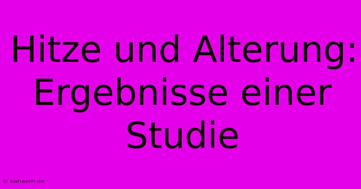 Hitze Und Alterung: Ergebnisse Einer Studie