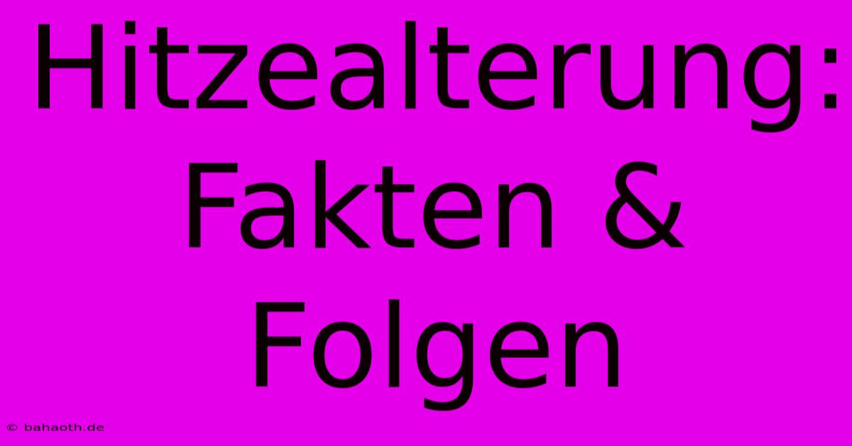 Hitzealterung: Fakten & Folgen