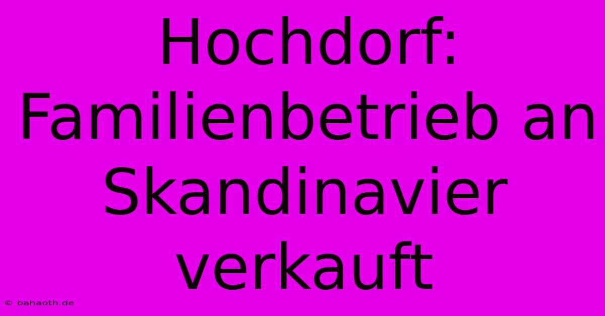 Hochdorf: Familienbetrieb An Skandinavier Verkauft