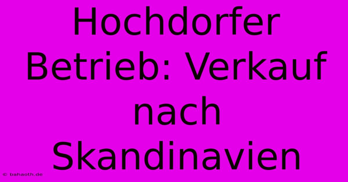 Hochdorfer Betrieb: Verkauf Nach Skandinavien