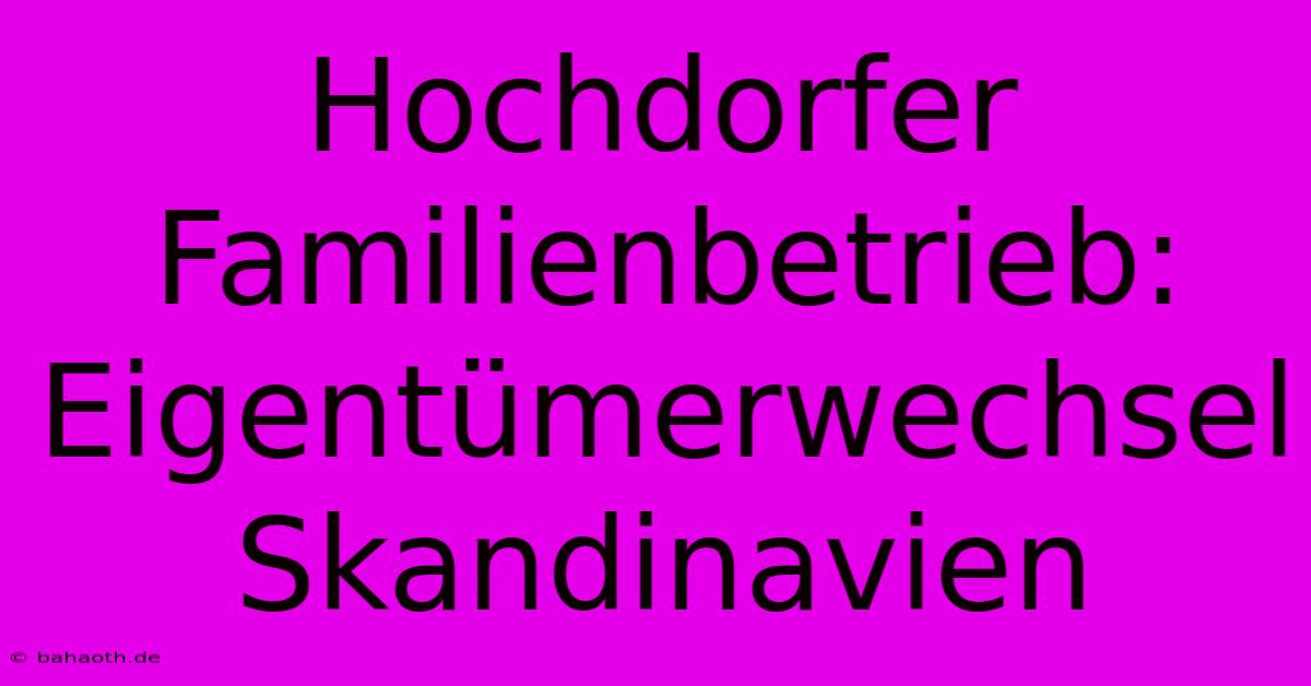 Hochdorfer Familienbetrieb: Eigentümerwechsel Skandinavien