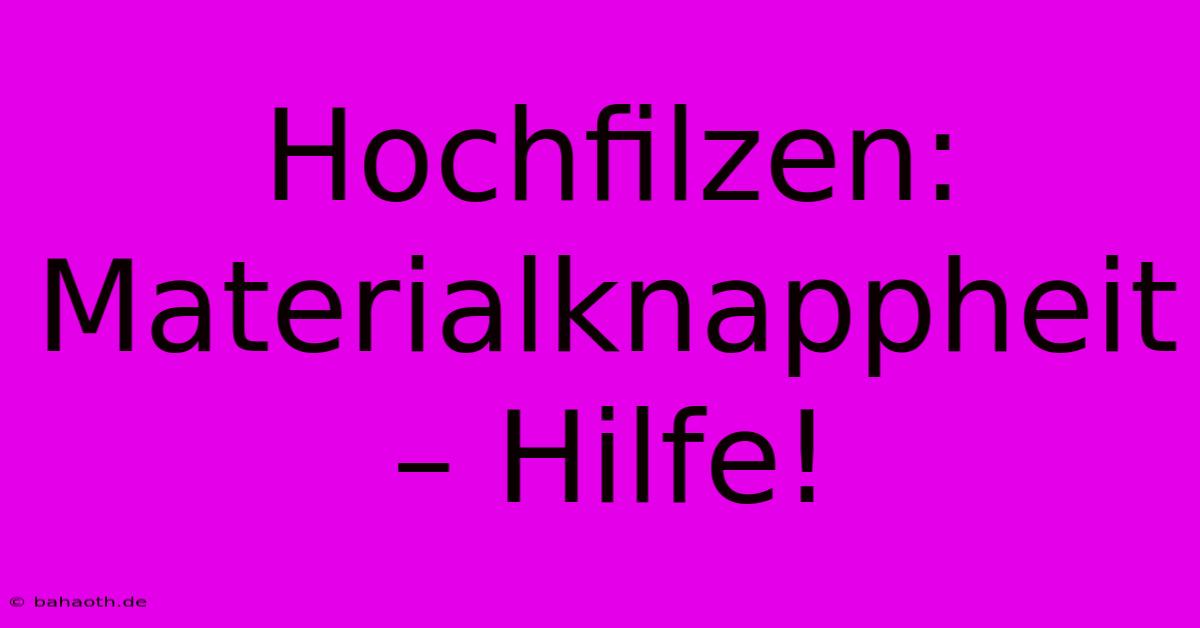 Hochfilzen: Materialknappheit – Hilfe!