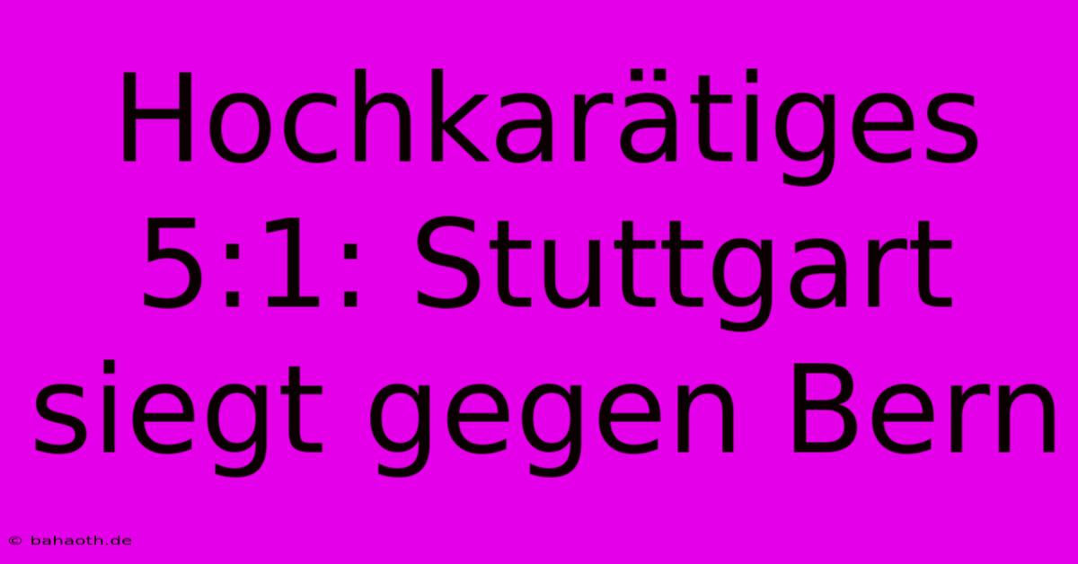 Hochkarätiges 5:1: Stuttgart Siegt Gegen Bern