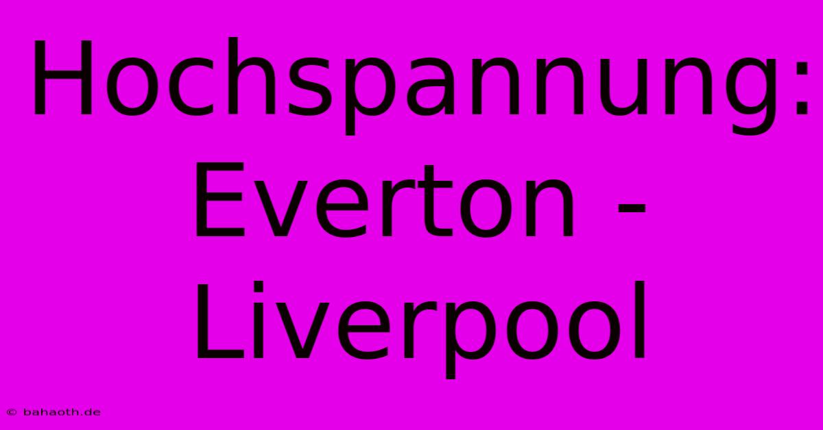 Hochspannung: Everton - Liverpool