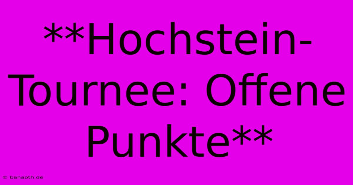 **Hochstein-Tournee: Offene Punkte**