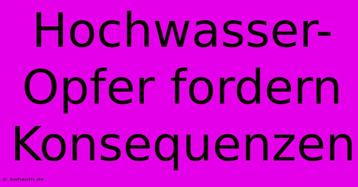 Hochwasser-Opfer Fordern Konsequenzen