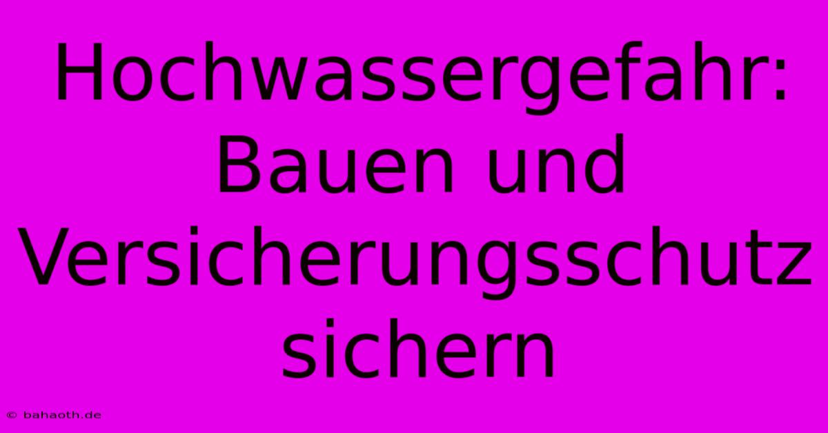 Hochwassergefahr: Bauen Und Versicherungsschutz Sichern